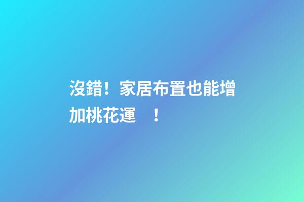 沒錯！家居布置也能增加桃花運！